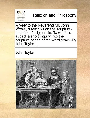 A Reply to the Reverend Mr. John Wesley's Remarks on the Scripture-Doctrine of Original Sin. to Which Is Added, a Short Inquiry Into the Scripture-Sen