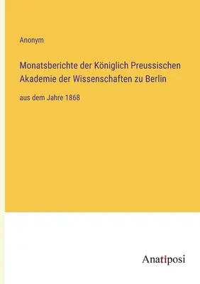 Sprawozdania miesięczne Królewskiej Pruskiej Akademii Nauk w Berlinie: od roku 1868 - Monatsberichte der Kniglich Preussischen Akademie der Wissenschaften zu Berlin: aus dem Jahre 1868