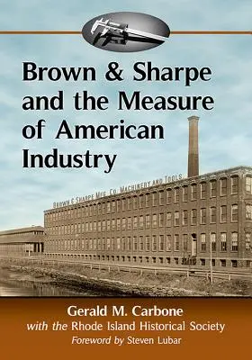 Brown & Sharpe i miara amerykańskiego przemysłu: Tworzenie precyzyjnych obrabiarek, które umożliwiły produkcję, 1833-2001 - Brown & Sharpe and the Measure of American Industry: Making the Precision Machine Tools That Enabled Manufacturing, 1833-2001