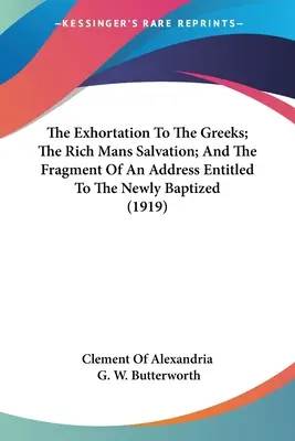 Napomnienie do Greków; Zbawienie bogaczy; Fragment przemówienia zatytułowanego Do nowo ochrzczonych (1919) - The Exhortation To The Greeks; The Rich Mans Salvation; And The Fragment Of An Address Entitled To The Newly Baptized (1919)