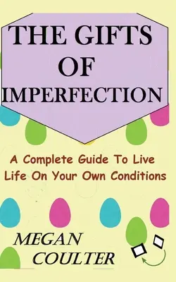 Dary niedoskonałości: Kompletny przewodnik po życiu na własnych warunkach - The Gifts Of Imperfection: A Complete Guide to Live Life on Your Own Conditions