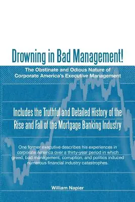 Tonąc w złym zarządzaniu! Uparta i odrażająca natura kierownictwa korporacji w Ameryce - Drowning in Bad Management!: The Obstinate and Odious Nature of Corporate America's Executive Management