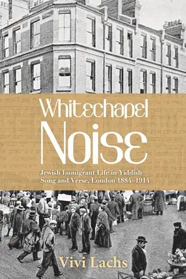 Whitechapel Noise: Życie żydowskich imigrantów w pieśniach i wierszach w języku jidysz, Londyn 1884-1914 - Whitechapel Noise: Jewish Immigrant Life in Yiddish Song and Verse, London 1884-1914