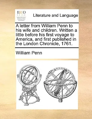 List Williama Penna do żony i dzieci. Napisany na krótko przed jego pierwszą podróżą do Ameryki i po raz pierwszy opublikowany w London Chronicle, - A Letter from William Penn to His Wife and Children. Written a Little Before His First Voyage to America, and First Published in the London Chronicle,