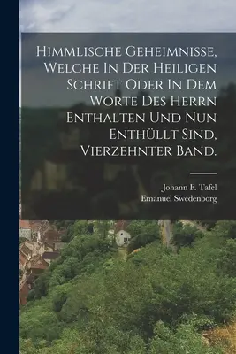 Himmlische Geheimnisse, Welche In Der Heiligen Schrift Oder In Dem Worte Des Herrn Enthalten Und Nun Enthllt Sind, vierzehnter Band.