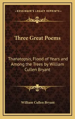 Trzy wielkie poematy: Thanatopsis, Flood of Years i Among the Trees autorstwa Williama Cullena Bryanta - Three Great Poems: Thanatopsis, Flood of Years and Among the Trees by William Cullen Bryant