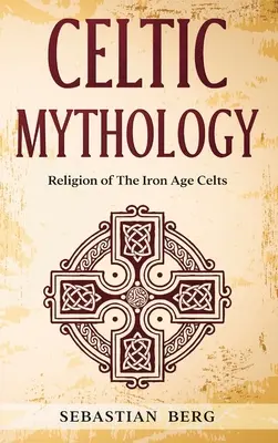 Mitologia celtycka: Religia Celtów epoki żelaza - Celtic Mythology: Religion of The Iron Age Celts