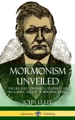 Mormonizm odsłonięty: Życie i wyznanie Johna D. Lee, w tym życie Brighama Younga (Hardcover) - Mormonism Unveiled: The Life and Confession of John D. Lee, Including the Life of Brigham Young (Hardcover)