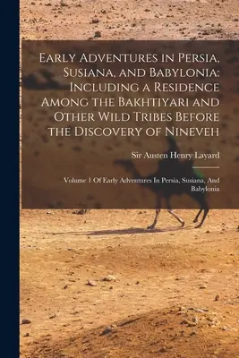 Wczesne przygody w Persji, Susianie i Babilonii: Including a Residence Among the Bakhtiyari and Other Wild Tribes Before the Discovery of Nineveh: - Early Adventures in Persia, Susiana, and Babylonia: Including a Residence Among the Bakhtiyari and Other Wild Tribes Before the Discovery of Nineveh: