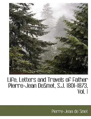 Życie, listy i podróże ojca Pierre'a-Jeana Desmeta, S.J., 1801-1873, tom 1 - Life, Letters and Travels of Father Pierre-Jean Desmet, S.J. 1801-1873, Vol. 1