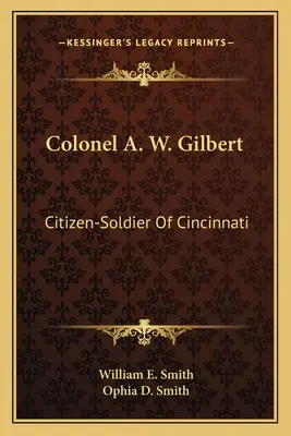 Pułkownik A. W. Gilbert: Obywatel-żołnierz Cincinnati - Colonel A. W. Gilbert: Citizen-Soldier Of Cincinnati