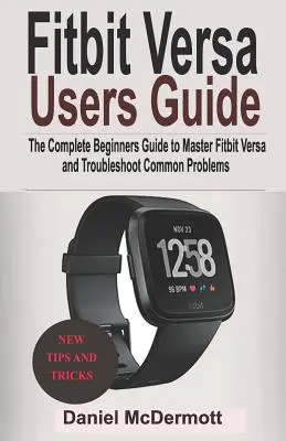 Przewodnik użytkownika Fitbit Versa: Kompletny przewodnik dla początkujących, jak opanować Fitbit Blaze, Surge, Versa, Iconic i rozwiązywać typowe problemy - Fitbit Versa Users Guide: The Complete Beginners Guide to Master Fitbit Blaze, Surge, Versa, Iconic and Troubleshoot Common Problems