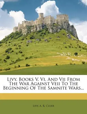 Liwiusz, księgi V, VI i VII od wojny przeciwko Veii do początku wojen samnickich... - Livy, Books V, VI, and VII from the War Against Veii to the Beginning of the Samnite Wars...