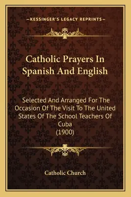 Modlitwy katolickie w języku hiszpańskim i angielskim: Wybrane i ułożone z okazji wizyty nauczycieli szkolnych z Kuby w Stanach Zjednoczonych (1900) - Catholic Prayers In Spanish And English: Selected And Arranged For The Occasion Of The Visit To The United States Of The School Teachers Of Cuba (1900