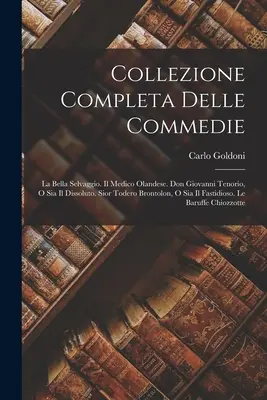 Collezione Completa Delle Commedie: La Bella Selvaggio. Il Medico Olandese. Don Giovanni Tenorio, O Sia Il Dissoluto. Sior Todero Brontolon, O Sia Il