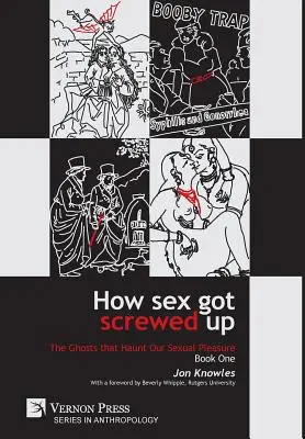 How Sex Got Screwed Up: The Ghosts that Haunt Our Sexual Pleasure - Book One: Od epoki kamienia łupanego do oświecenia - How Sex Got Screwed Up: The Ghosts that Haunt Our Sexual Pleasure - Book One: From the Stone Age to the Enlightenment