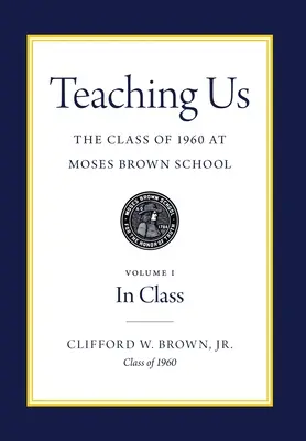 Ucząc nas: Klasa 1960 w szkole Moses Brown: Tom I, W klasie - Teaching Us: The Class of 1960 at Moses Brown School: Volume I, In Class