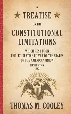 A Treatise on the Constitutional Limitations which Rest Upon the Legislative Power of the States of the American Union: Wydanie piąte - A Treatise on the Constitutional Limitations which Rest Upon the Legislative Power of the States of the American Union: Fifth Edition
