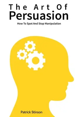 Sztuka perswazji: Jak dostrzec i powstrzymać manipulację - The Art Of Persuasion: How To Spot And Stop Manipulation