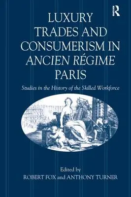 Luksusowe rzemiosło i konsumpcjonizm w Paryżu ancien régime'u: Studia nad historią wykwalifikowanej siły roboczej - Luxury Trades and Consumerism in Ancien Rgime Paris: Studies in the History of the Skilled Workforce