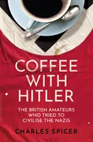 Kawa z Hitlerem - Brytyjscy amatorzy, którzy próbowali ucywilizować nazistów - Coffee with Hitler - The British Amateurs Who Tried to Civilise the Nazis