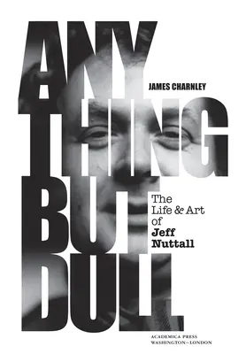 Wszystko tylko nie nuda: Życie i sztuka Jeffa Nuttalla - Anything But Dull: The Life and Art of Jeff Nuttall