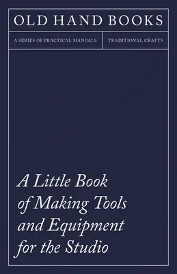 Mała książka o tworzeniu narzędzi i sprzętu do studia: Zawiera instrukcje wykonania prasy drukarskiej, bloków do druku liniowego, gumowych stempli Maki - A Little Book of Making Tools and Equipment for the Studio: Includes Instructions for Making a Printing Press, Line Printing Blocks, Rubber Stamp Maki