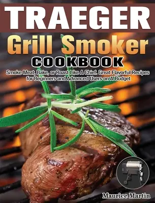 Traeger Grill Smoker Cookbook: Wędzenie mięsa, pieczenie lub pieczenie jak szef. Wspaniałe, aromatyczne przepisy dla początkujących i zaawansowanych użytkowników z ograniczonym budżetem - Traeger Grill Smoker Cookbook: Smoke Meat, Bake, or Roast Like A Chief. Great Flavorful Recipes for Beginners and Advanced Users on A Budget