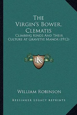 The Virgin's Bower, Clematis: Rodzaje pnączy i ich uprawa w Gravetye Manor (1912) - The Virgin's Bower, Clematis: Climbing Kinds And Their Culture At Gravetye Manor (1912)