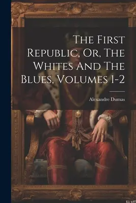 The First Republic, Or, The Whites And The Blues, tomy 1-2 - The First Republic, Or, The Whites And The Blues, Volumes 1-2