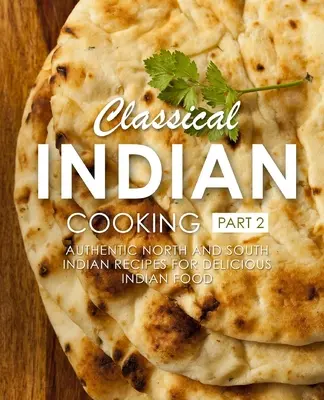 Klasyczna kuchnia indyjska 2: autentyczne przepisy z północnych i południowych Indii na pyszne indyjskie potrawy (wydanie 2) - Classical Indian Cooking 2: Authentic North and South Indian Recipes for Delicious Indian Food (2nd Edition)