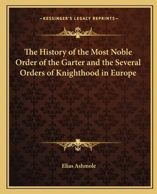 Historia Najszlachetniejszego Zakonu Podwiązki i kilku zakonów rycerskich w Europie - The History of the Most Noble Order of the Garter and the Several Orders of Knighthood in Europe