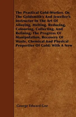 The Practical Gold-Worker, or, The Goldsmith's and Jeweller's Instructor in the Art of Alloying, Melting, Reducing, Colouring, Collecting, and Refinin (Praktyczny złotnik, czyli instruktor złotnika i jubilera w sztuce stopowania, topienia, redukcji, barwienia, zbierania i rafinacji) - The Practical Gold-Worker, or, The Goldsmith's and Jeweller's Instructor in the Art of Alloying, Melting, Reducing, Colouring, Collecting, and Refinin