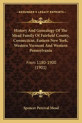 Historia i genealogia rodziny Mead z hrabstwa Fairfield, Connecticut, wschodniego Nowego Jorku, zachodniego Vermontu i zachodniej Pensylwanii: Od 1180 do 1900 roku - History And Genealogy Of The Mead Family Of Fairfield County, Connecticut, Eastern New York, Western Vermont And Western Pennsylvania: From 1180-1900