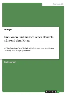 Emocje i ludzkie zachowanie podczas wojny: w Das Begrbnis Wolfdietricha Schnurre'a i An diesem Dienstag Wolfganga Borcherta - Emotionen und menschliches Handeln whrend dem Krieg: In Das Begrbnis von Wolfdietrich Schnurre und An diesem Dienstag von Wolfgang Borchert