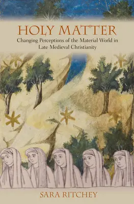Święta materia: Zmieniające się postrzeganie świata materialnego w późnośredniowiecznym chrześcijaństwie - Holy Matter: Changing Perceptions of the Material World in Late Medieval Christianity