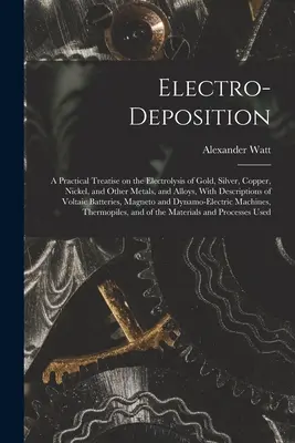 Elektroosadzanie: A Practical Treatise on the Electrolysis of Gold, Silver, Copper, Nickel, and Other Metals, and Alloys, With Descripti - Electro-deposition: A Practical Treatise on the Electrolysis of Gold, Silver, Copper, Nickel, and Other Metals, and Alloys, With Descripti