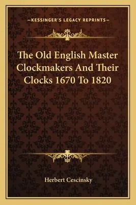 Staroangielscy zegarmistrzowie i ich zegary od 1670 do 1820 roku - The Old English Master Clockmakers And Their Clocks 1670 To 1820