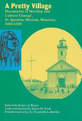 A Pretty Village: Dokumenty kultu i zmian kulturowych, misja św. Ignacego, Montana, 1880-1889 - A Pretty Village: Documents of Worship and Culture Change, St. Ignatius Mission, Montana, 1880-1889