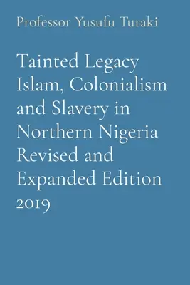 Skażone dziedzictwo islamu, kolonializmu i niewolnictwa w północnej Nigerii Wydanie poprawione i rozszerzone 2019 - Tainted Legacy Islam, Colonialism and Slavery in Northern Nigeria Revised and Expanded Edition 2019