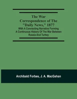 Korespondencja wojenna Daily News z 1877 roku: With a Connecting Narrative Forming a Continuous History of the War Between Russia and Turkey: Including - The War Correspondence Of The Daily News, 1877: With A Connecting Narrative Forming A Continuous History Of The War Between Russia And Turkey: Includi
