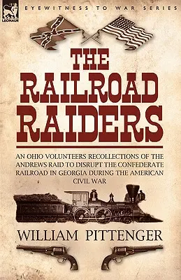 The Railroad Raiders: wspomnienia ochotników z Ohio o nalocie Andrewsa w celu przerwania konfederackiej linii kolejowej w Georgii podczas wojny w Ameryce - The Railroad Raiders: an Ohio Volunteers Recollections of the Andrews Raid to Disrupt the Confederate Railroad in Georgia During the America