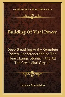 Budowanie siły witalnej: Głębokie oddychanie i kompletny system wzmacniający serce, płuca, żołądek i wszystkie ważne organy życiowe - Building Of Vital Power: Deep Breathing And A Complete System For Strengthening The Heart, Lungs, Stomach And All The Great Vital Organs