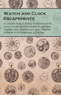 Mechanizmy wychwytowe zegarów i zegarków; Kompletne studium teorii i praktyki wychwytów dźwigniowych, cylindrycznych i chronometrycznych wraz z krótkim opisem - Watch and Clock Escapements;A Complete Study in Theory and Practice of the Lever, Cylinder and Chronometer Escapements, Together with a Brief Account