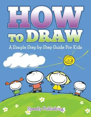 Jak rysować: Prosty przewodnik krok po kroku dla dzieci - How To Draw: A Simple Step by Step Guide For Kids