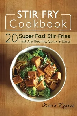 Stir Fry Cookbook: 20 superszybkich dań, które są zdrowe, szybkie i łatwe! - Stir Fry Cookbook: 20 Super Fast Stir-Fries That Are Healthy, Quick & Easy!