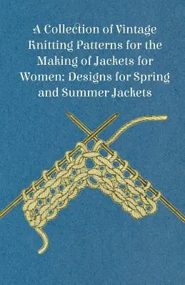 A Collection of Vintage Knitting Patterns for the Making of Jackets for Women; Wzory na kurtki wiosenne i letnie - A Collection of Vintage Knitting Patterns for the Making of Jackets for Women; Designs for Spring and Summer Jackets