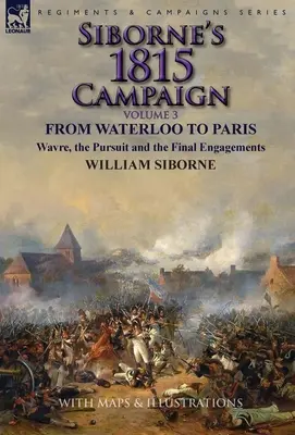 Kampania Siborne'a 1815: Tom 3 - Od Waterloo do Paryża, Wavre, pościg i ostateczne starcia - Siborne's 1815 Campaign: Volume 3-From Waterloo to Paris, Wavre, the Pursuit and the Final Engagements