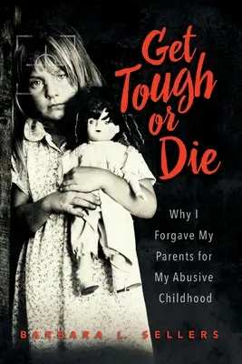 Bądź twardy lub zgiń: dlaczego wybaczyłem rodzicom znęcanie się nad mną w dzieciństwie - Get Tough or Die: Why I Forgave My Parents for My Abusive Childhood