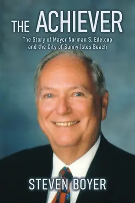 The Achiever: Historia burmistrza Normana S. Edelcupa i miasta Sunny Isles Beach - The Achiever: The Story of Mayor Norman S. Edelcup and the City of Sunny Isles Beach